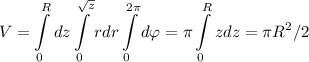 \displaystyle\\V = \int\limits_0^Rdz\int\limits_0^{\sqrt{z}}rdr\int\limits_0^{2\pi}d\varphi =\pi\int\limits_0^Rzdz = \pi R^2/2