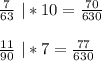 \frac{7}{63}\ |*10 =\frac{70}{630}\\\\\frac{11}{90}\ |*7=\frac{77}{630}