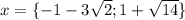 \[x = \{ - 1 - 3\sqrt 2 ;1 + \sqrt {14} \} \]