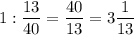 1 : \dfrac{13}{40} =\dfrac{40}{13} =3\dfrac{1}{13}