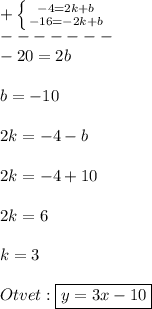 +\left \{ {{-4=2k+b} \atop {-16=-2k+b}} \right.\\-------\\-20=2b\\\\b=-10\\\\2k=-4-b\\\\2k=-4+10\\\\2k=6\\\\k=3\\\\Otvet:\boxed{y=3x-10}