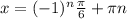 x=(-1)^n\frac{\pi} {6}+\pi n