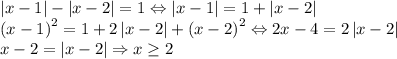 \left | x-1 \right |-\left | x-2 \right |=1\Leftrightarrow \left | x-1 \right |=1+\left | x-2 \right |\\\left ( x-1 \right )^2=1+2\left | x-2 \right |+\left ( x-2 \right )^2\Leftrightarrow 2x-4=2\left | x-2 \right |\\x-2=\left | x-2 \right |\Rightarrow x\geq 2