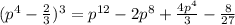 (p^4-\frac {2}{3})^3=p^{12}-2p^8+\frac {4p^4}{3}-\frac {8}{27}