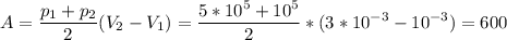 \displaystyle A=\frac{p_1+p_2}{2}(V_2-V_1)=\frac{5*10^5+10^5}{2}*(3*10^{-3}-10^{-3})=600