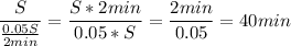 {\displaystyle \frac{S}{\frac{0.05S}{2min} } = \frac{S * 2min}{ 0.05*S} =\frac{2min}{0.05} =40 min }