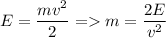 \displaystyle E=\frac{mv^2}{2} = m=\frac{2E}{v^2}