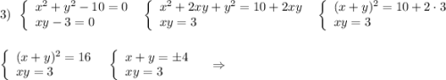 3)\ \ \left\{\begin{array}{l}x^2+y^2-10=0\\xy-3=0\end{array}\right\ \ \left\{\begin{array}{l}x^2+2xy+y^2=10+2xy\\xy=3\end{array}\right\ \ \left\{\begin{array}{l}(x+y)^2=10+2\cdot 3\\xy=3\end{array}\right\\\\\\\left\{\begin{array}{l}(x+y)^2=16\\xy=3\end{array}\right\ \ \left\{\begin{array}{l}x+y=\pm 4\\xy=3\end{array}\right\ \ \ \Rightarrow
