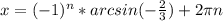 x = (-1)^{n}*arcsin(-\frac{2}{3})+2\pi n