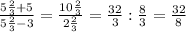 \frac{5\frac{2}{3} +5}{5\frac{2}{3} -3}=\frac{10\frac{2}{3} }{2\frac{2}{3} } = \frac{32}{3} :\frac{8}{3} =\frac{32}{8}