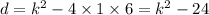 d = {k}^{2} - 4 \times 1 \times 6 = {k}^{2} - 24