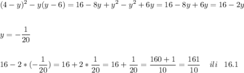 \displaystyle (4-y)^2-y(y-6)=16-8y+y^2-y^2+6y=16-8y+6y=16-2y\\\\\\y=-\frac{1}{20} \\\\\\16-2*(-\frac{1}{20} )=16+2*\frac{1}{20} =16+\frac{1}{20} =\frac{160+1}{10}=\frac{161}{10} \;\;\;\;ili\;\;\;16.1