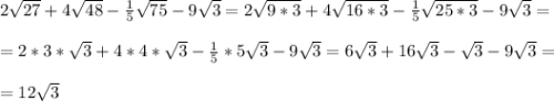 2\sqrt{27}+4\sqrt{48}-\frac{1}{5}\sqrt{75}-9\sqrt{3}=2\sqrt{9*3}+4\sqrt{16*3}- \frac{1}{5}\sqrt{25*3}-9\sqrt{3}= \\ \\ =2*3*\sqrt{3}+4*4*\sqrt{3}-\frac{1}{5}*5\sqrt{3}-9\sqrt{3}=6\sqrt{3}+16\sqrt{3}-\sqrt{3}-9\sqrt{3}=\\ \\ =12\sqrt{3}