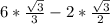 6*\frac{\sqrt{3} }{3}-2*\frac{\sqrt{3} }{2}