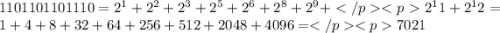 1101101101110=2^1+2^2+2^3+2^5+2^6+2^8+2^9+2^11+2^12=1+4+8+32+64+256+512+2048+4096=7021