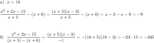 a)\ \ x=18\\\\\dfrac{x^2+2x-15}{x+5}-(x+6)=\dfrac{(x+5)(x-3)}{x+5}-(x+6)=x-3-x-6=-9\\\\\\\\b)\ \ \dfrac{x^2+2x-15}{(x+5)-(x+6)}=\dfrac{(x+5)(x-3)}{-1}=-(18+5)(18-3)=-23\cdot 15=-345