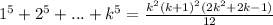 1^5+2^5+...+k^5=\frac{k^2(k+1)^2(2k^2+2k-1)}{12}