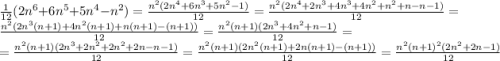 \frac{1}{12} (2n^6+6n^5+5n^4-n^2)=\frac{n^2(2n^4+6n^3+5n^2-1)}{12} =\frac{n^2(2n^4+2n^3+4n^3+4n^2+n^2+n-n-1)}{12} =\frac{n^2(2n^3(n+1)+4n^2(n+1)+n(n+1)-(n+1))}{12} =\frac{n^2(n+1)(2n^3+4n^2+n-1)}{12} =\\=\frac{n^2(n+1)(2n^3+2n^2+2n^2+2n-n-1)}{12} =\frac{n^2(n+1)(2n^2(n+1)+2n(n+1)-(n+1))}{12}=\frac{n^2(n+1)^2(2n^2+2n-1)}{12}