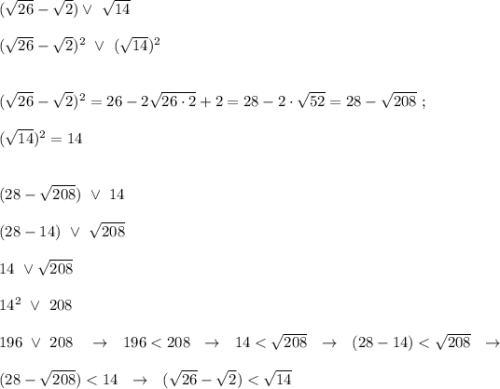 (\sqrt{26}-\sqrt{2})\vee \ \sqrt{14}\\\\(\sqrt{26}-\sqrt{2})^2\ \vee\ (\sqrt{14})^2\\\\\\(\sqrt{26}-\sqrt{2})^2=26-2\sqrt{26\cdot 2}+2=28-2\cdot \sqrt{52}=28-\sqrt{208}\ ;\\\\(\sqrt{14})^2=14\\\\\\(28-\sqrt{208})\ \vee \ 14\\\\(28-14)\ \vee \ \sqrt{208}\\\\14\ \vee \sqrt{208}\\\\14^2\ \vee\ 208\\\\196\ \vee\ 208\ \ \ \to \ \ 196