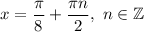 x=\dfrac{\pi}{8} +\dfrac{\pi n}{2} ,\ n\in\mathbb{Z}