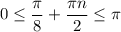 0\leq \dfrac{\pi}{8} +\dfrac{\pi n}{2}\leq \pi