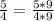 \frac{5}{4} =\frac{5*9}{4*9}