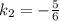 k_2=-\frac{5}{6}