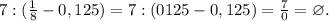 7:(\frac{1}{8}-0,125)=7:(0125-0,125)=\frac{7}{0}=\varnothing .