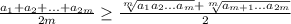 \frac{a_1+a_2+...+a_{2m}}{2m} \geq \frac{\sqrt[m]{a_1a_2...a_{m}}+\sqrt[m]{a_{m+1}...a_{2m}}}{2}