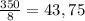 \frac{350}{8} =43,75