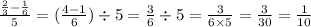 \frac{ \frac{2}{3} - \frac{1}{6} }{5} = ( \frac{4 - 1}{6} ) \div 5 = \frac{3}{6} \div 5 = \frac{3}{6 \times 5} = \frac{3}{30} = \frac{1}{10}