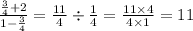 \frac{ \frac{3}{4} + 2 }{1 - \frac{3}{4} } = \frac{11}{4} \div \frac{1}{4} = \frac{11 \times 4}{4 \times 1} = 11