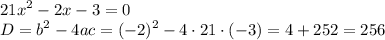 \displaystyle21{x^2}-2x-3=0\\D={b^2}-4ac={(-2)^2}-4\cdot21\cdot(-3)=4+252=256