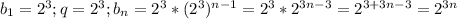b_{1} =2^{3} ; q=2^{3}; b_{n} =2^{3}*(2^{3})^{n-1}= 2^{3}*2^{3n-3} =2^{3+3n-3} =2^{3n}