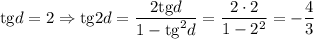 \mathrm{tg}d=2\Rightarrow \mathrm{tg}2d=\dfrac{2\mathrm{tg}d}{1-\mathrm{tg}^2d} =\dfrac{2\cdot2}{1-2^2} =-\dfrac{4}{3}