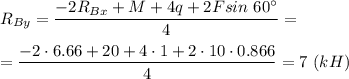 R_{By} = \dfrac{-2R_{Bx} + M + 4q + 2Fsin~60^{\circ}}{4}=\\\\=\dfrac{-2 \cdot 6.66 + 20 + 4\cdot 1 + 2\cdot 10 \cdot 0.866}{4}=7~(kH)