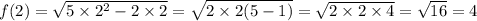 f(2) = \sqrt{5 \times 2 {}^{2} - 2 \times 2 } = \sqrt{2 \times 2(5 - 1)} = \sqrt{2 \times 2 \times 4} = \sqrt{16} = 4