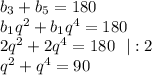 b_3+b_5=180 \\ b_1q^2+b_1q^4=180 \\ 2q^2+2q^4=180 \ \ |:2 \\ q^2+q^4=90