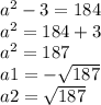 {a}^{2} - 3 = 184 \\ {a}^{2} = 184 + 3 \\ {a}^{2} = 187 \\ a1 = - \sqrt{187} \\ a2 = \sqrt{187}