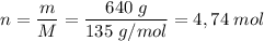\displaystyle n = \frac{m}{M} = \frac{640\;g}{135 \;g/mol} = 4,74 \;mol