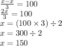 \frac{x - x}{3} = 100 \\ \frac{2x }{ 3} = 100 \\ x = (100 \times 3) \div 2 \\ x = 300 \div 2 \\ x = 150