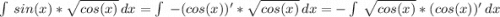 \int\ {sin(x)*\sqrt{cos(x)} } \, dx =\int\ {-(cos(x))'*\sqrt{cos(x)} } \, dx=-\int\ {\sqrt{cos(x)}*(cos(x))' } \, dx