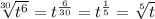 \sqrt[30]{{t}^{6}} = {t}^{ \frac{6}{30} } = {t}^{ \frac{1}{5} } = \sqrt[5]{t}
