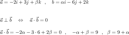 \vec{a}=-2i+3j+\beta k\ \ ,\ \ \ \vvec{b}=\alpha i-6j+2k\\\\\\\vec{a}\perp \vec {b}\ \ \ \Leftrightarrow \ \ \ \vec{a}\cdot \vec{b}=0\\\\\vec{a}\cdot \vec{b}=-2\alpha -3\cdot 6+2\beta =0\ \ ,\ \ \ -\alpha +\beta =9\ \ ,\ \ \beta =9+\alpha