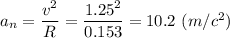 a_n = \dfrac{v^2}{R} = \dfrac{1.25^2}{0.153} = 10.2 ~(m/c^2)