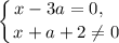 \displaystyle \left \{ {{x - 3a = 0,~~} \atop {x + a + 2 \neq 0}} \right.