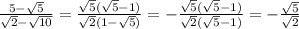 \frac{5 - \sqrt{5}}{\sqrt{2} - \sqrt{10}} = \frac{\sqrt{5}(\sqrt{5} - 1)}{\sqrt{2}(1 - \sqrt{5})} = -\frac{\sqrt{5}(\sqrt{5} - 1)}{\sqrt{2}(\sqrt{5} - 1)} = -\frac{\sqrt{5}}{\sqrt{2}}
