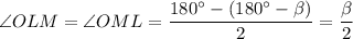 \angle OLM=\angle OML=\dfrac{180^\circ-(180^\circ-\beta)}{2}=\dfrac{\beta}{2}