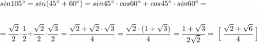 sin105^\circ =sin(45^\circ +60^\circ )=sin45^\circ \cdot cos60^\circ +cos45^\circ \cdot sin60^\circ =\\\\\\=\dfrac{\sqrt2}{2}\cdot \dfrac{1}{2}+\dfrac{\sqrt2}{2}\cdot \dfrac{\sqrt3}{2}=\dfrac{\sqrt2+\sqrt2\cdot \sqrt3}{4}=\dfrac{\sqrt2\cdot (1+\sqrt3)}{4}=\dfrac{1+\sqrt3}{2\sqrt2}=\ \Big[\ \dfrac{\sqrt2+\sqrt6}{4}\ \Big]