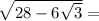 \sqrt{28 - 6 \sqrt{3} } =